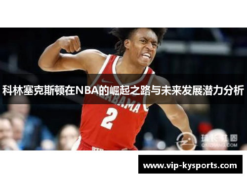 科林塞克斯顿在NBA的崛起之路与未来发展潜力分析