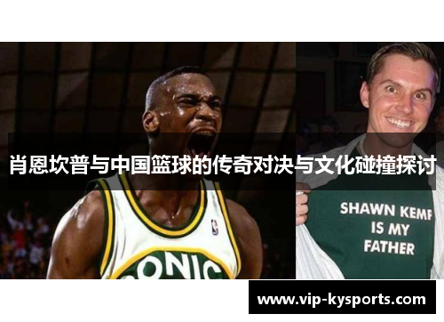 肖恩坎普与中国篮球的传奇对决与文化碰撞探讨
